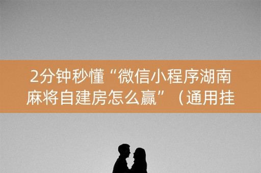 2分钟秒懂“微信小程序湖南麻将自建房怎么赢”（通用挂软件多少钱)