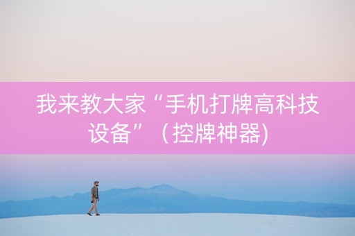 我来教大家“手机打牌高科技设备”（控牌神器)