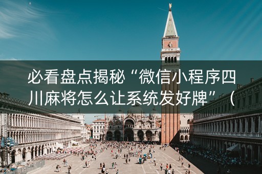 必看盘点揭秘“微信小程序四川麻将怎么让系统发好牌”（外辅工具)