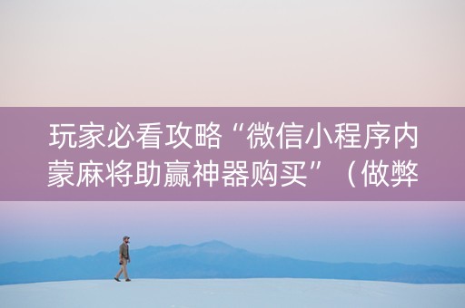 玩家必看攻略“微信小程序内蒙麻将助赢神器购买”（做弊器软件下载)