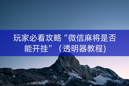 玩家必看攻略“微信麻将是否能开挂”（透明器教程)