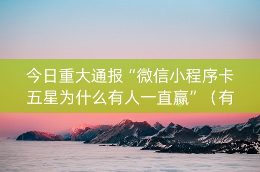 今日重大通报“微信小程序卡五星为什么有人一直赢”（有什么诀窍)