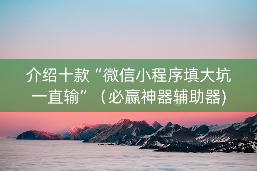 介绍十款“微信小程序填大坑一直输”（必赢神器辅助器)