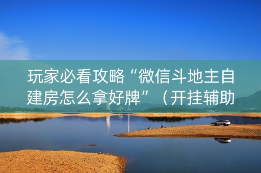 玩家必看攻略“微信斗地主自建房怎么拿好牌”（开挂辅助器插件)