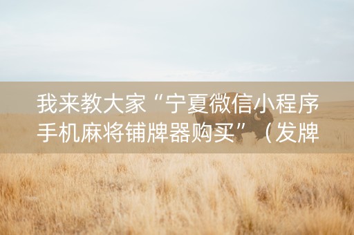 我来教大家“宁夏微信小程序手机麻将铺牌器购买”（发牌有什么规律吗)