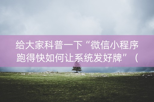 给大家科普一下“微信小程序跑得快如何让系统发好牌”（提高胜率技巧)