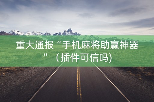 重大通报“手机麻将助赢神器”（插件可信吗)