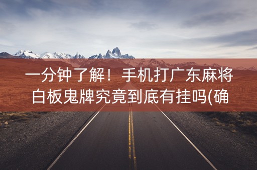 一分钟了解！手机打广东麻将白板鬼牌究竟到底有挂吗(确定是有挂)