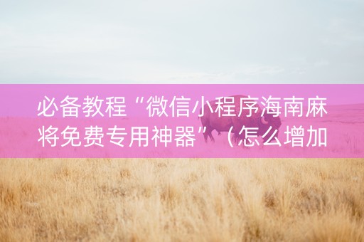 必备教程“微信小程序海南麻将免费专用神器”（怎么增加胜率)