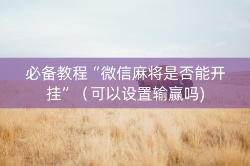必备教程“微信麻将是否能开挂”（可以设置输赢吗)