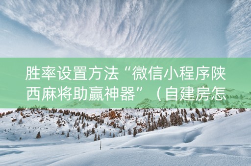 胜率设置方法“微信小程序陕西麻将助赢神器”（自建房怎么拿好牌)