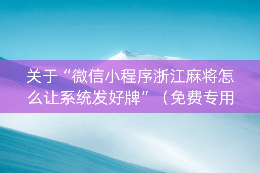 关于“微信小程序浙江麻将怎么让系统发好牌”（免费专用神器)