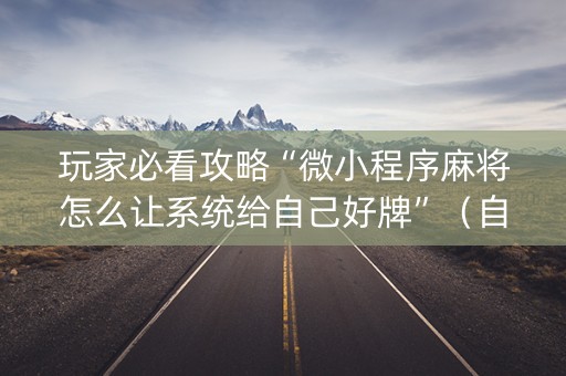玩家必看攻略“微小程序麻将怎么让系统给自己好牌”（自建房怎么赢)