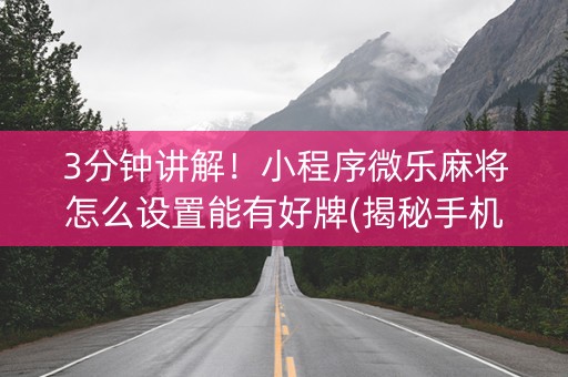 3分钟讲解！小程序微乐麻将怎么设置能有好牌(揭秘手机上助赢神器购买)