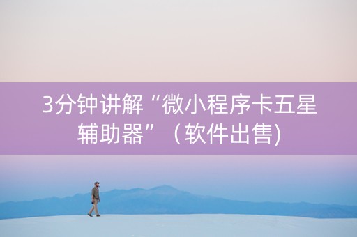 3分钟讲解“微小程序卡五星辅助器”（软件出售)