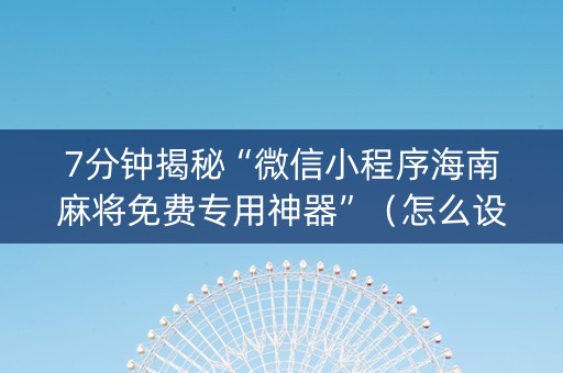 7分钟揭秘“微信小程序海南麻将免费专用神器”（怎么设置才能赢)