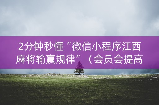 2分钟秒懂“微信小程序江西麻将输赢规律”（会员会提高胜率吗)