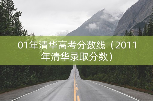 01年清华高考分数线（2011年清华录取分数）