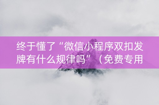 终于懂了“微信小程序双扣发牌有什么规律吗”（免费专用神器)