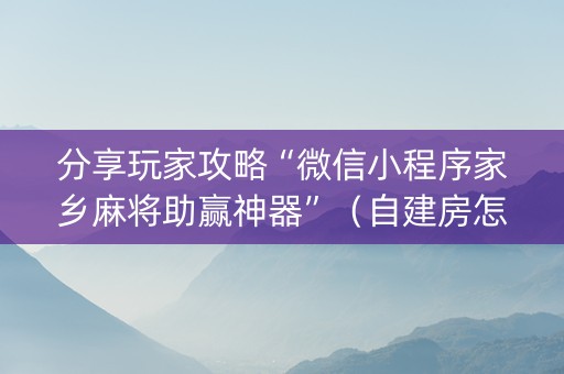 分享玩家攻略“微信小程序家乡麻将助赢神器”（自建房怎么赢)