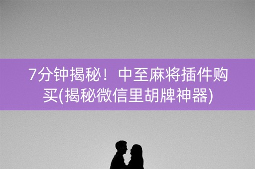 7分钟揭秘！中至麻将插件购买(揭秘微信里胡牌神器)