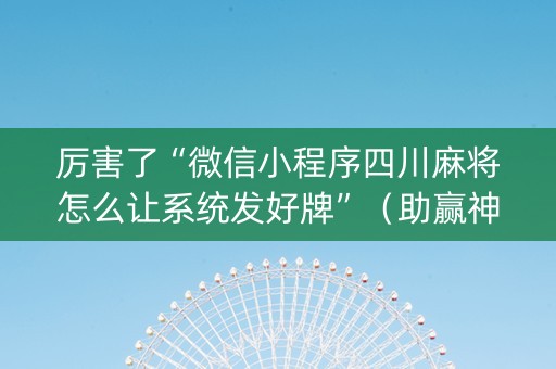 厉害了“微信小程序四川麻将怎么让系统发好牌”（助赢神器购买)