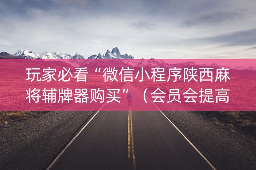 玩家必看“微信小程序陕西麻将辅牌器购买”（会员会提高胜率吗)