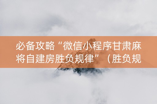 必备攻略“微信小程序甘肃麻将自建房胜负规律”（胜负规律拿好牌)