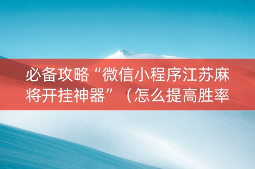 必备攻略“微信小程序江苏麻将开挂神器”（怎么提高胜率)