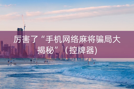 厉害了“手机网络麻将骗局大揭秘”（控牌器)