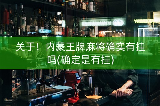 关于！内蒙王牌麻将确实有挂吗(确定是有挂)