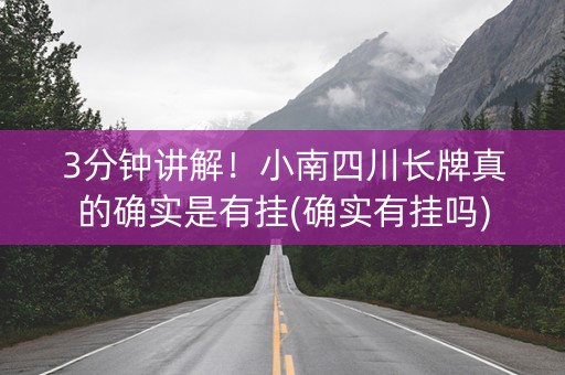3分钟讲解！小南四川长牌真的确实是有挂(确实有挂吗)