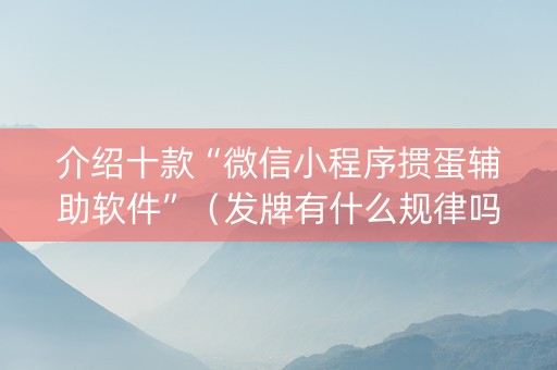 介绍十款“微信小程序掼蛋辅助软件”（发牌有什么规律吗)