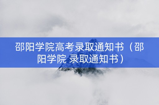 邵阳学院高考录取通知书（邵阳学院 录取通知书）