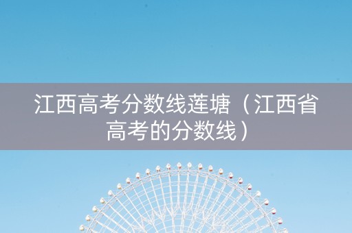 江西高考分数线莲塘（江西省高考的分数线）