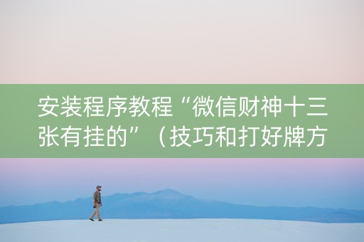 安装程序教程“微信财神十三张有挂的”（技巧和打好牌方法)