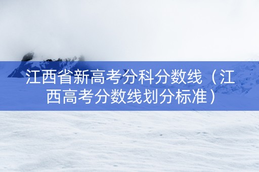 江西省新高考分科分数线（江西高考分数线划分标准）