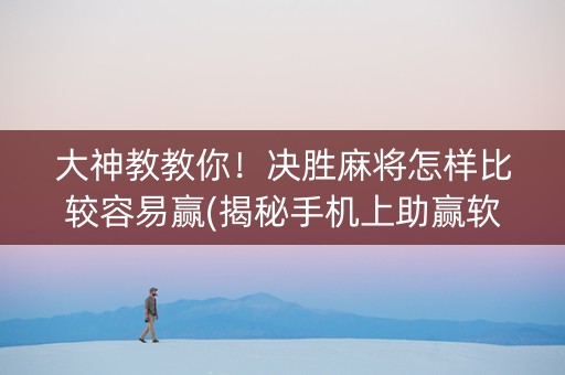 大神教教你！决胜麻将怎样比较容易赢(揭秘手机上助赢软件)
