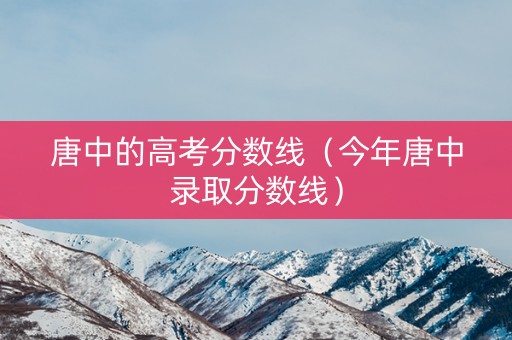 唐中的高考分数线（今年唐中录取分数线）
