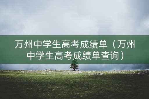 万州中学生高考成绩单（万州中学生高考成绩单查询）