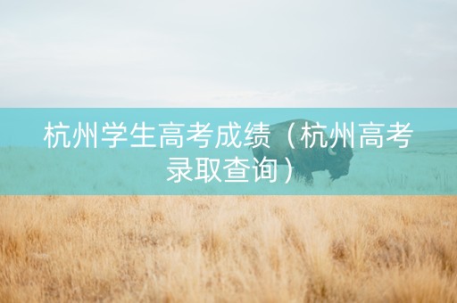 杭州学生高考成绩（杭州高考录取查询）