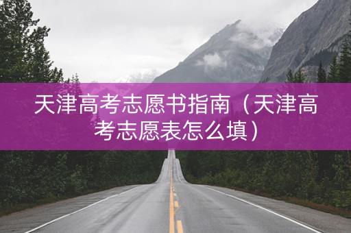 天津高考志愿书指南（天津高考志愿表怎么填）