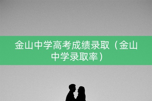 金山中学高考成绩录取（金山中学录取率）