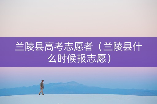 兰陵县高考志愿者（兰陵县什么时候报志愿）