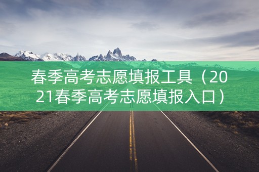 春季高考志愿填报工具（2021春季高考志愿填报入口）