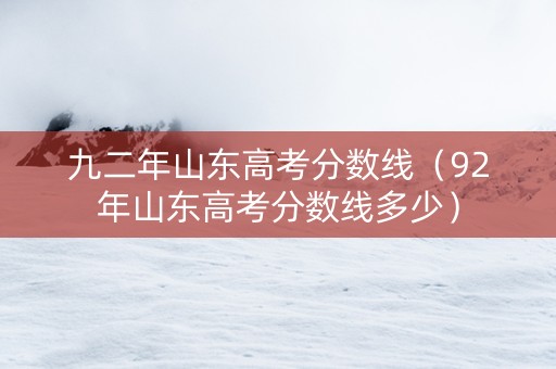 九二年山东高考分数线（92年山东高考分数线多少）