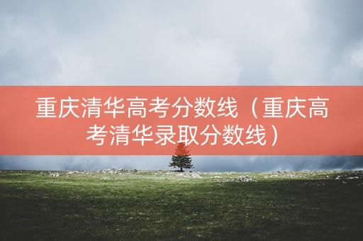 重庆清华高考分数线（重庆高考清华录取分数线）