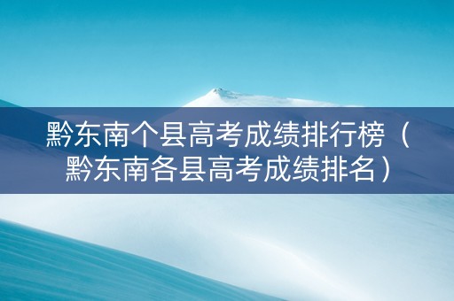 黔东南个县高考成绩排行榜（黔东南各县高考成绩排名）