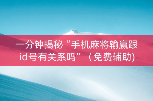 一分钟揭秘“手机麻将输赢跟id号有关系吗”（免费辅助)