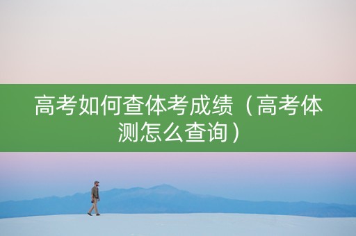 高考如何查体考成绩（高考体测怎么查询）
